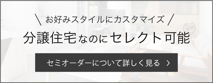 お好みスタイルにカスタマイズ 分譲住宅なのにセレクト可能 セミオーダーについて詳しく見る